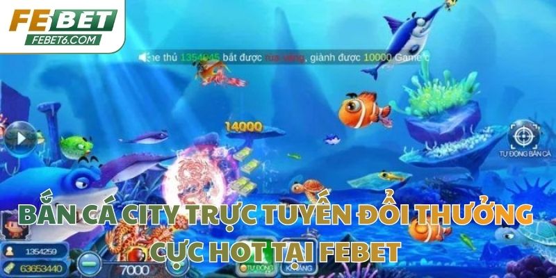 Bắn Cá City Trực Tuyến Đổi Thưởng Cực Hot Tại Febet