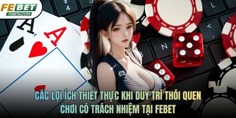 Các lợi ích thiết thực khi duy trì thói quen chơi có trách nhiệm tại FEBET