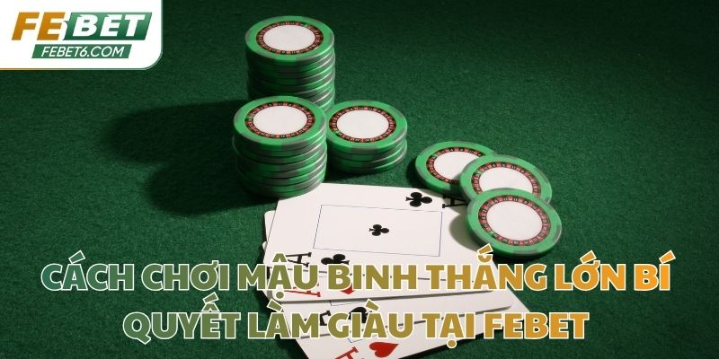 Cách Chơi Mậu Binh Thắng Lớn Bí Quyết Làm Giàu Tại Febet