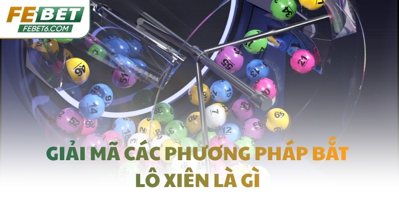 Giải mã các phương pháp bắt lô xiên là gì