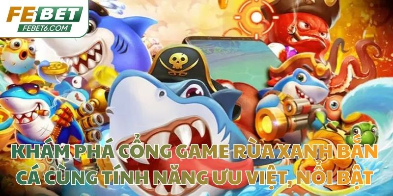 Khám phá ưu điểm của bắn cá Rùa Xanh nâng cao cơ hội trúng thưởng