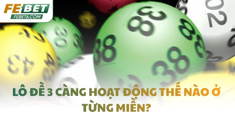 Lô đề 3 càng hoạt động thế nào ở từng miền?