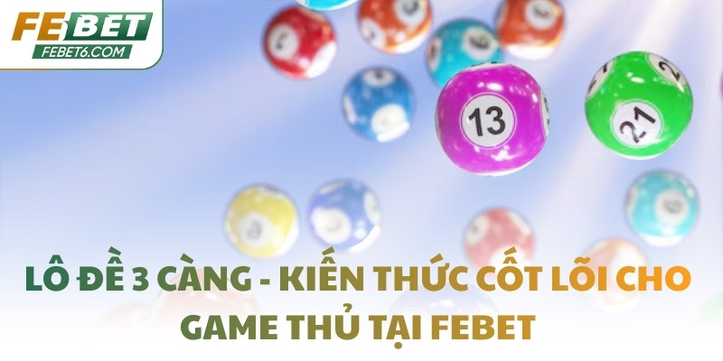 Lô đề 3 càng - Kiến thức cốt lõi cho game thủ tại FEBET