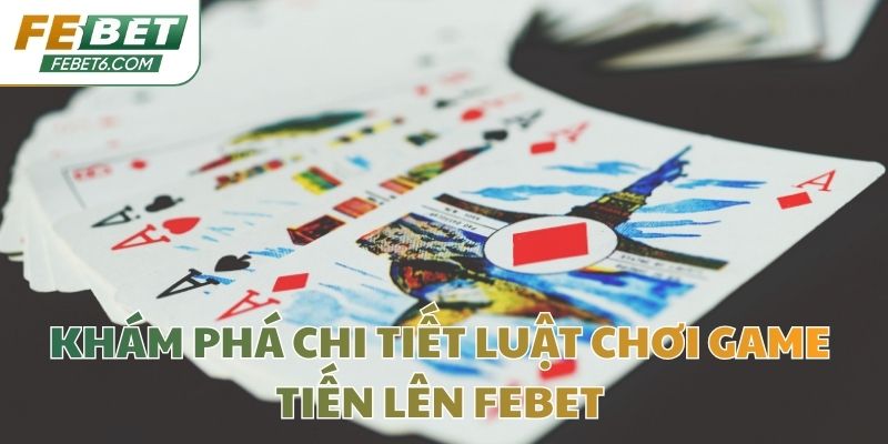 Khám phá chi tiết luật chơi game Tiến Lên Febet