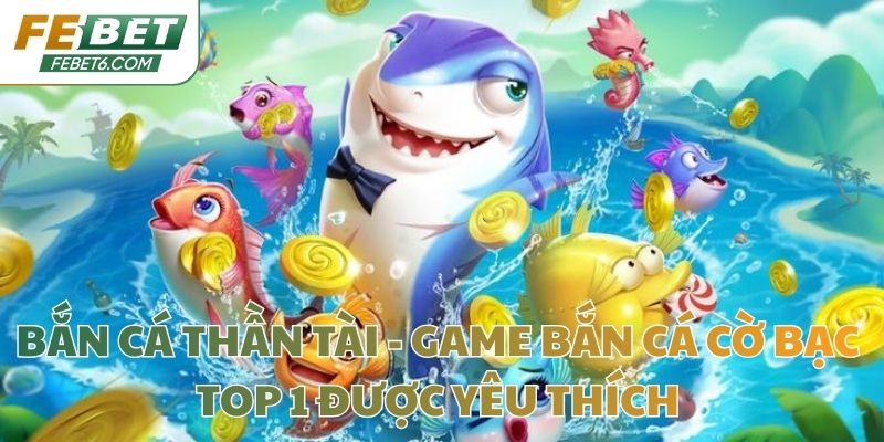 Bắn cá thần tài - Game bắn cá cờ bạc top 1 được yêu thích