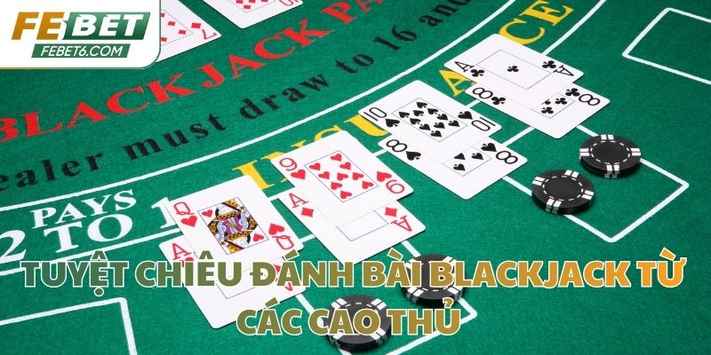 Tuyệt chiêu đánh bài Blackjack từ các cao thủ 